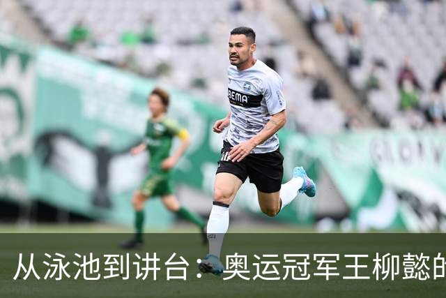 从泳池到讲台：奥运冠军王柳懿的教育之路与新使命