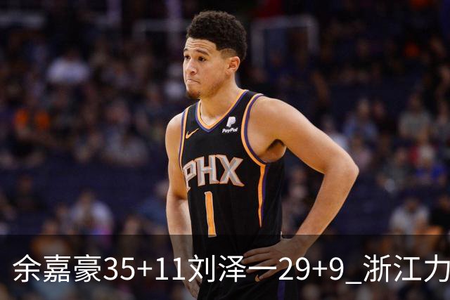 余嘉豪35+11刘泽一29+9 浙江力克南京同曦
