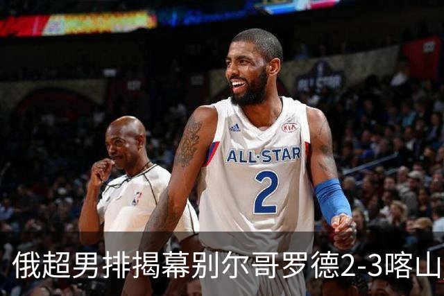 俄超男排揭幕别尔哥罗德2-3喀山 张景胤四局14分