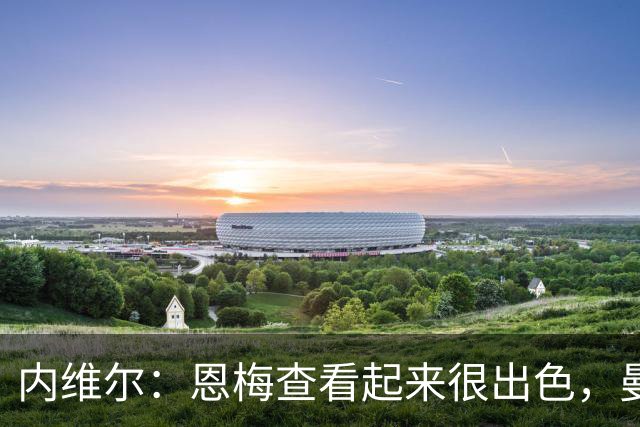内维尔：恩梅查看起来很出色，曼联或许会考虑他