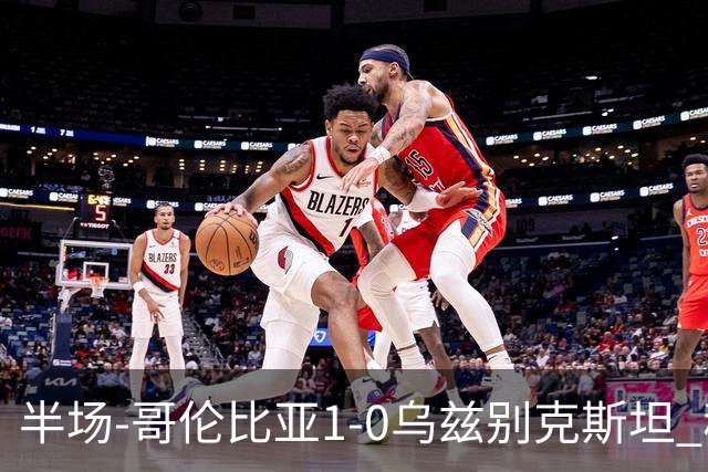 半场-哥伦比亚1-0乌兹别克斯坦 穆尼奥斯破门迪亚斯中柱+送助攻