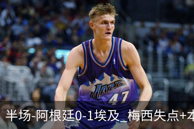 半场-阿根廷0-1埃及 梅西失点+本届两度失点+中柱易卜拉欣破门