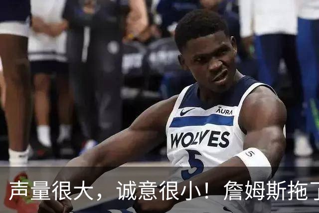 声量很大，诚意很小！詹姆斯拖了17天：市场在等他"为爱发电"