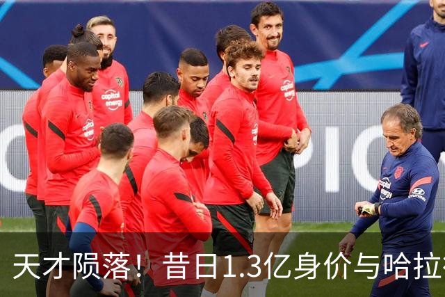 天才陨落！昔日1.3亿身价与哈拉德并驾齐驱，今却陷无球可踢境地