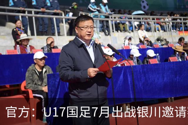 官方：U17国足7月出战银川邀请赛，对阵尼日利亚等三队