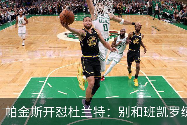 帕金斯开怼杜兰特：别和班凯罗练了，去带火箭队友