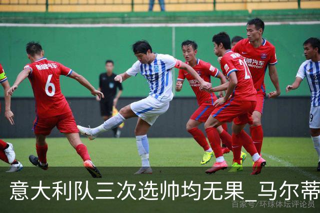 意大利队三次选帅均无果 马尔蒂尼上任16天后辞职