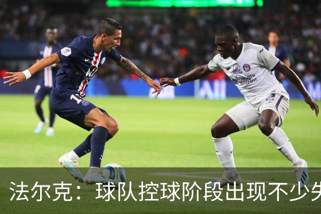 法尔克：球队控球阶段出现不少失误，多次出现注意力不集中的情况