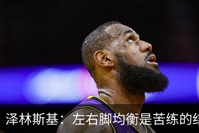 泽林斯基：左右脚均衡是苦练的结果 我的足球偶像是罗西基