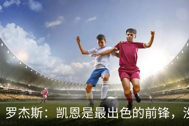 罗杰斯：凯恩是最出色的前锋，没有他我们可能已经回家了