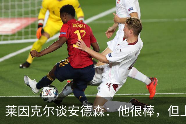 莱因克尔谈安德森：他很棒，但上抢有点早，遇到强队恐怕要出事