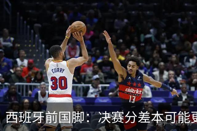 西班牙前国脚：决赛分差本可能更大；阿根廷靠梅西的拼搏打进决赛