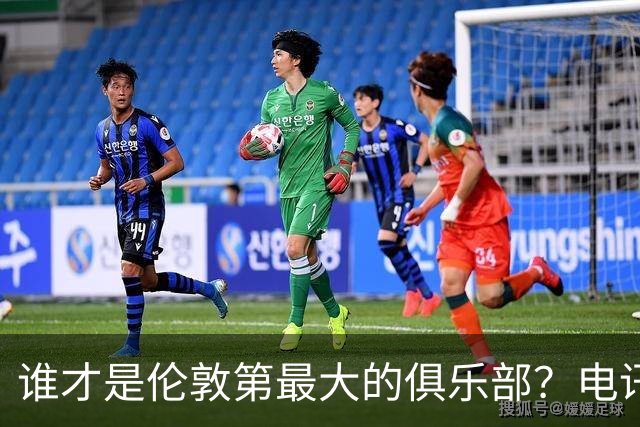 谁才是伦敦第最大的俱乐部？电讯报评分阿森纳高于切尔西