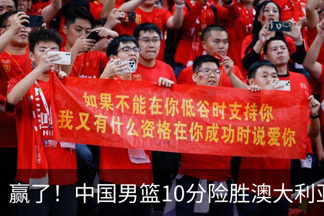 赢了！中国男篮10分险胜澳大利亚，王俊杰23分成关键先生，郭士强放心了