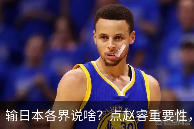 输日本各界说啥？点赵睿重要性，曾令旭直指郭士强，王俊杰曝隐患