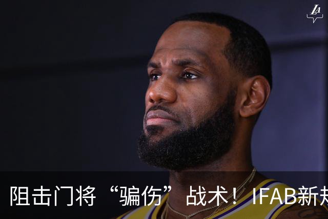 阻击门将“骗伤”战术！IFAB新规：门将治伤，队友须离场1分钟，英超下月起试行